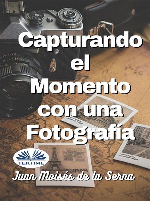 Title details for Capturando El Momento Con Una Fotografia by Juan Moisés De La Serna - Available